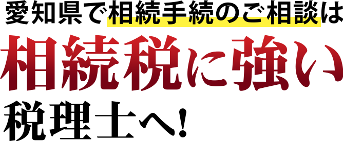 愛知県で相続手続きのご相談は相続税に強い税理士へ！